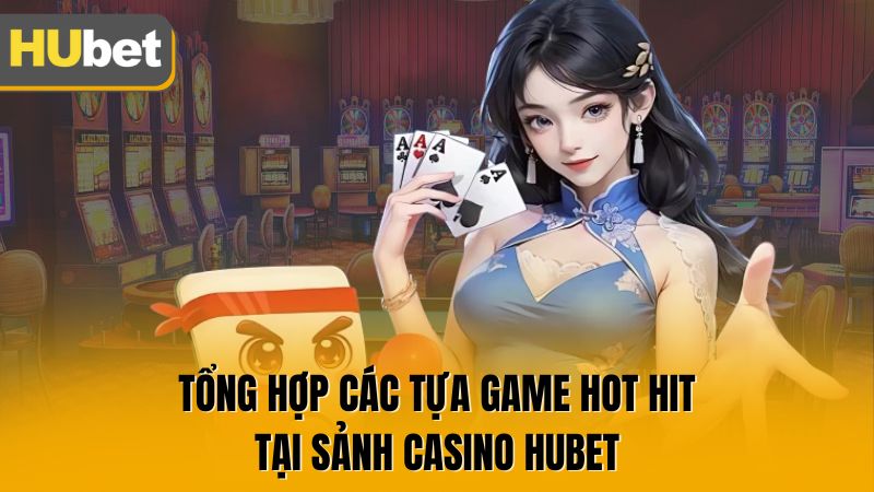 Tổng hợp các tựa game hot hit tại sảnh casino HUBET