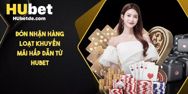 Đón nhận hàng loạt khuyến mãi hấp dẫn từ HUBET